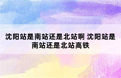 沈阳站是南站还是北站啊 沈阳站是南站还是北站高铁